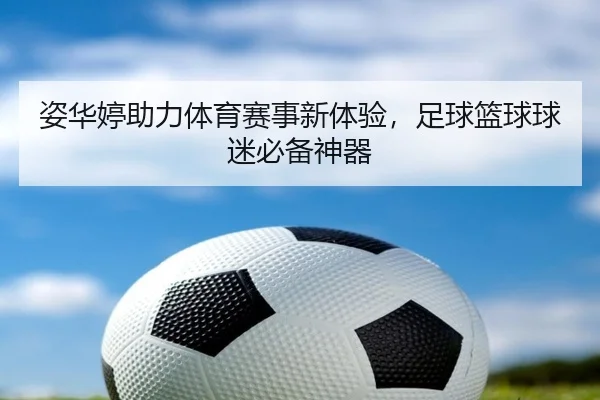 姿华婷助力体育赛事新体验，足球篮球球迷必备神器